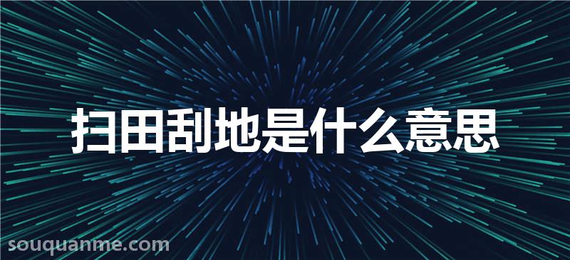 扫田刮地是什么意思 扫田刮地的拼音 扫田刮地的成语解释